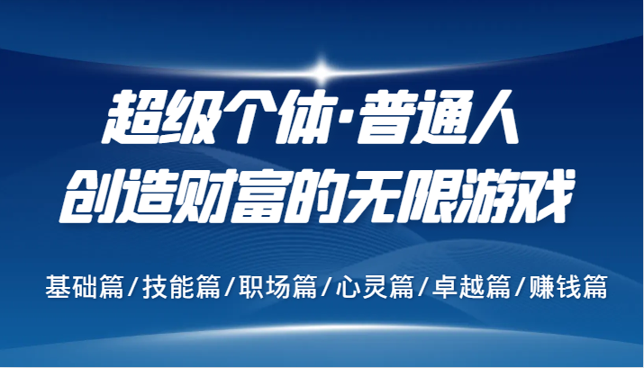 超级个体·普通人创造财富的无限游戏，基础篇/技能篇/职场篇/心灵篇/卓越篇/赚钱篇-巴七创客网