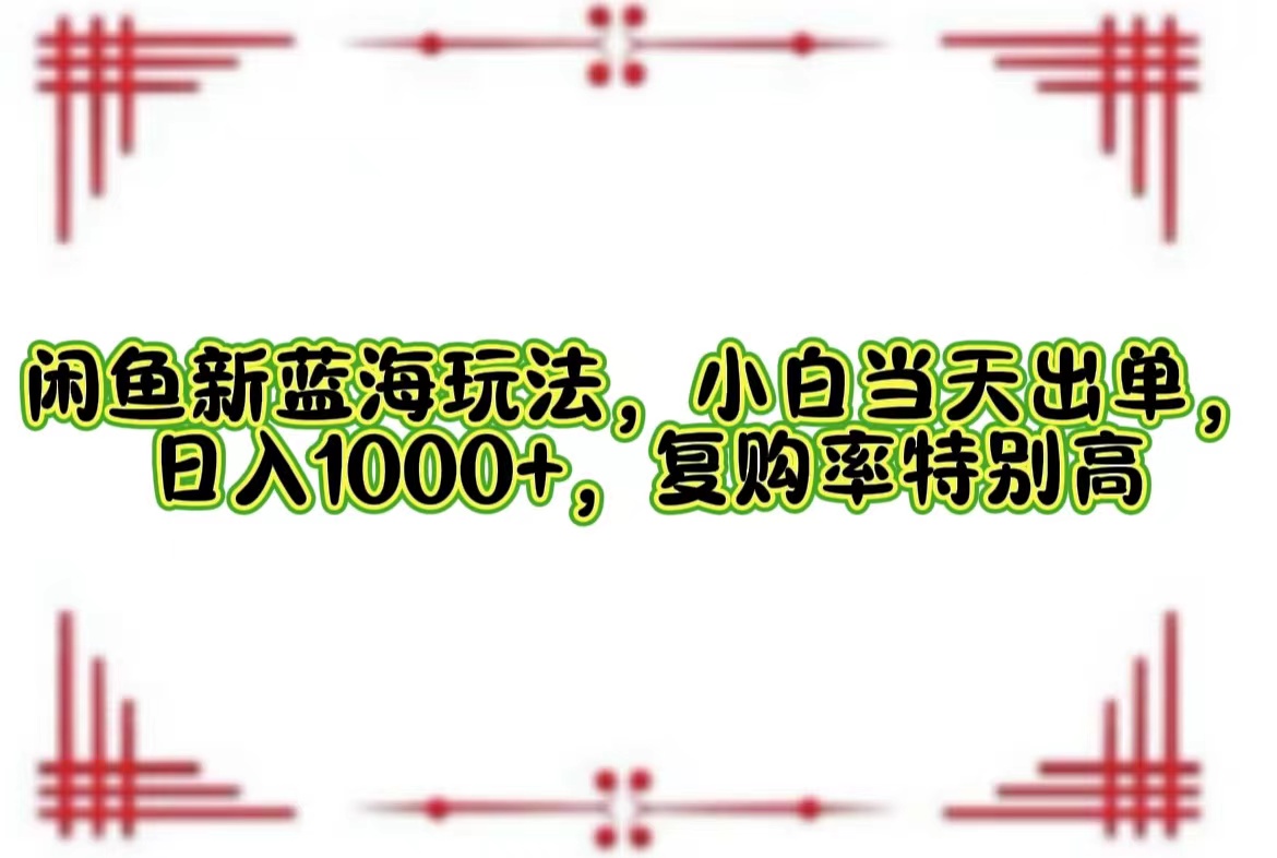 （12516期）闲鱼新蓝海玩法，小白当天出单，日入1000+，复购率特别高-巴七创客网