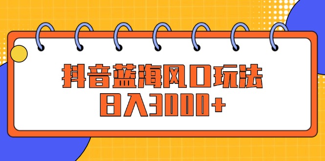 （12518期）抖音蓝海风口玩法，日入3000+-巴七创客网