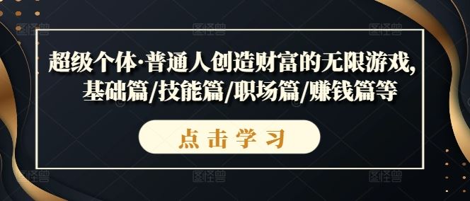 超级个体·普通人创造财富的无限游戏，基础篇/技能篇/职场篇/赚钱篇等-巴七创客网