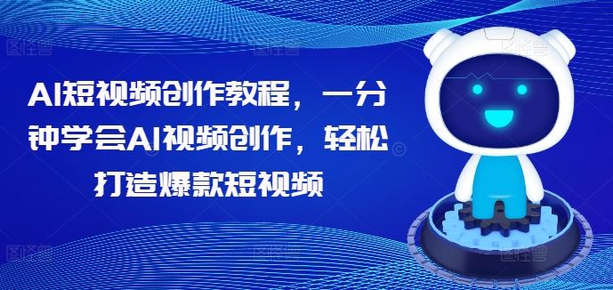 AI短视频创作教程，一分钟学会AI视频创作，轻松打造爆款短视频-巴七创客网