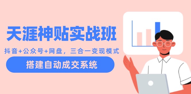 （12534期）天涯神贴实战班：抖音+公众号+网盘，三合一变现模式，搭建自动成交系统-巴七创客网