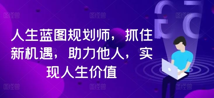 人生蓝图规划师，抓住新机遇，助力他人，实现人生价值-巴七创客网