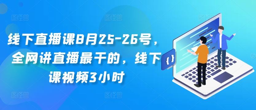 线下直播课8月25-26号，全网讲直播最干的，线下课视频3小时-巴七创客网
