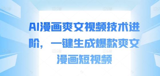 AI漫画爽文视频技术进阶，一键生成爆款爽文漫画短视频-巴七创客网