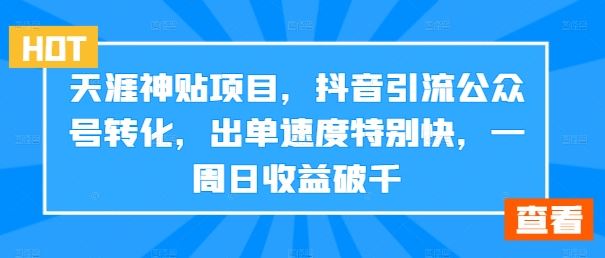 天涯神贴项目，抖音引流公众号转化，出单速度特别快，一周日收益破千-巴七创客网