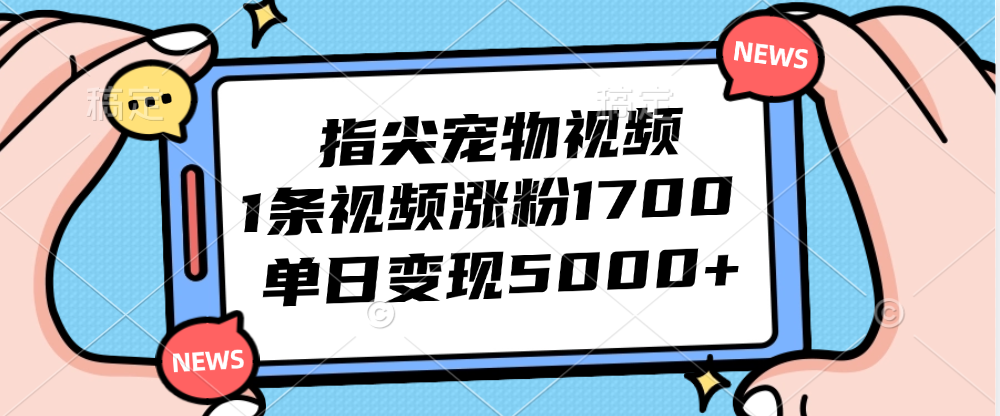 （12549期）指尖宠物视频，1条视频涨粉1700，单日变现5000+-巴七创客网