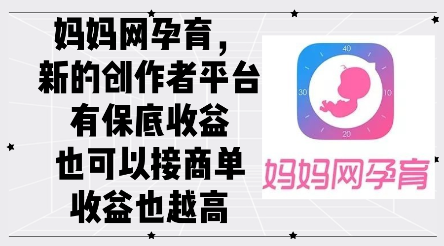 （12550期）妈妈网孕育，新的创作者平台，有保底收益也可以接商单收益也越高-巴七创客网