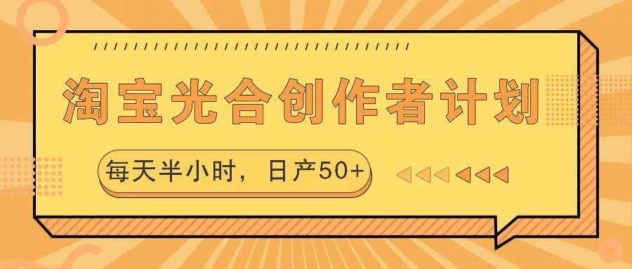 淘宝光合创作者计划，每天半小时，日产50+-巴七创客网