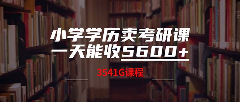 （12556期）小学学历卖考研课程，一天收5600（附3580G考研合集）-巴七创客网