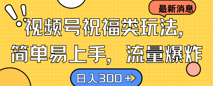 视频号祝福类玩法， 简单易上手，流量爆炸, 日入300+【揭秘】-巴七创客网