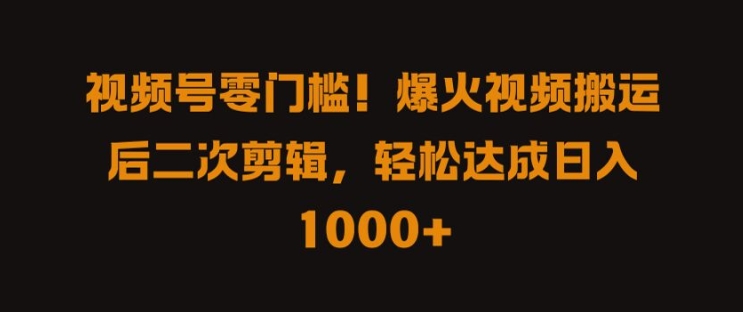 视频号零门槛，爆火视频搬运后二次剪辑，轻松达成日入 1k+【揭秘】-巴七创客网