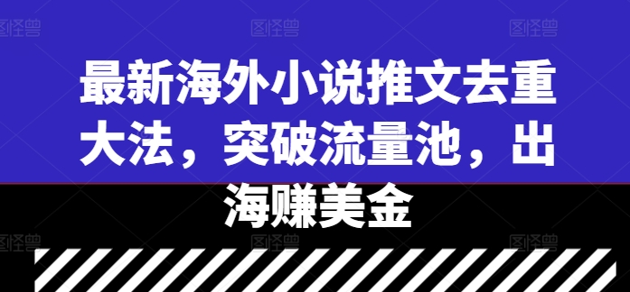 最新海外小说推文去重大法，突破流量池，出海赚美金-巴七创客网