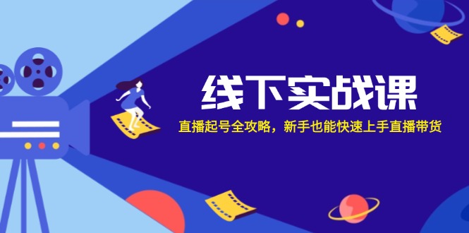 线下实战课：直播起号全攻略，新手也能快速上手直播带货-巴七创客网