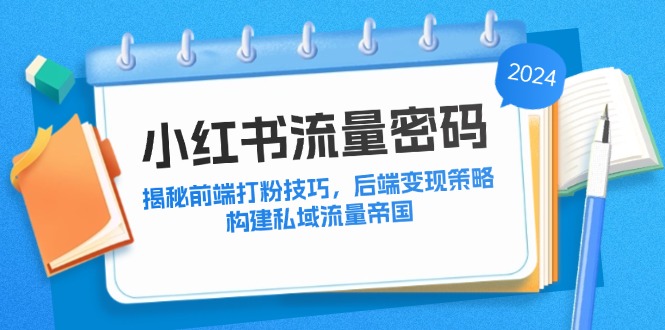 小红书流量密码：揭秘前端打粉技巧，后端变现策略，构建私域流量帝国-巴七创客网
