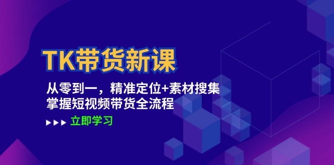 TK带货新课：从零到一，精准定位+素材搜集 掌握短视频带货全流程-巴七创客网