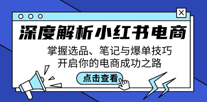深度解析小红书电商：掌握选品、笔记与爆单技巧，开启你的电商成功之路-巴七创客网