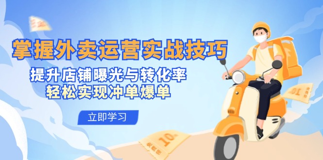 掌握外卖运营实战技巧，提升店铺曝光与转化率，轻松实现冲单爆单-巴七创客网