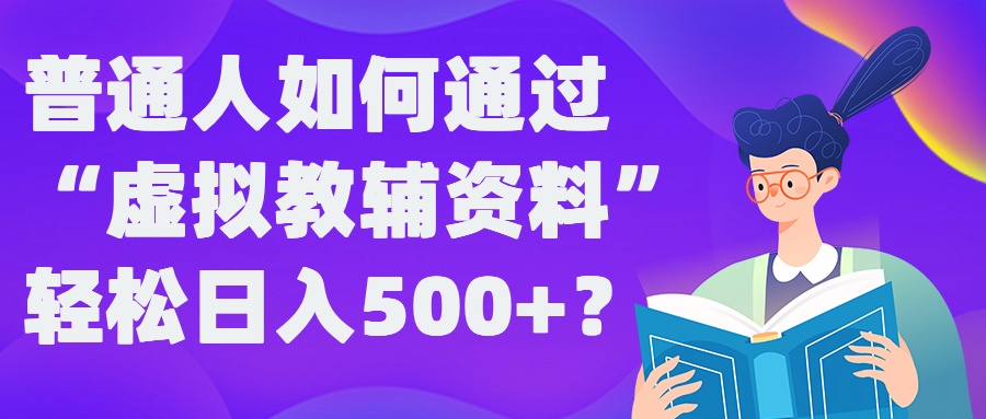 普通人如何通过“虚拟教辅”资料轻松日入500+?揭秘稳定玩法-巴七创客网