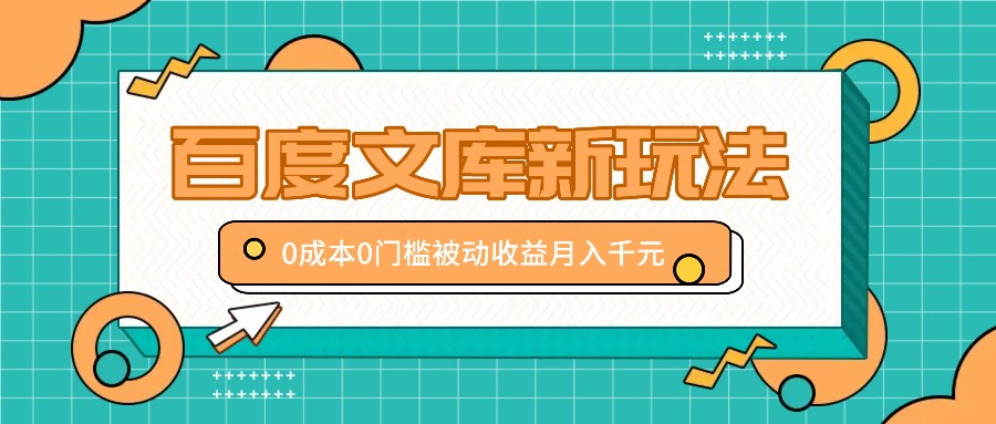 百度文库新玩法，0成本0门槛，新手小白也可以布局操作，被动收益月入千元-巴七创客网