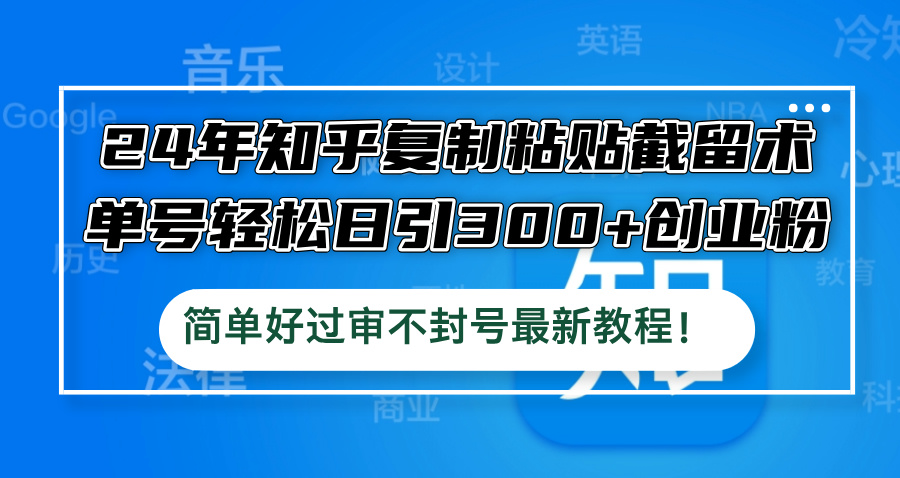 24年知乎复制粘贴截留术，单号轻松日引300+创业粉，简单好过审不封号最…-巴七创客网