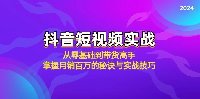 抖音短视频实战：从零基础到带货高手，掌握月销百万的秘诀与实战技巧-巴七创客网