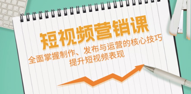 短视频&营销课：全面掌握制作、发布与运营的核心技巧，提升短视频表现-巴七创客网