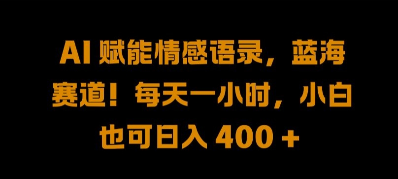 AI 赋能情感语录，蓝海赛道!每天一小时，小白也可日入 400 + 【揭秘】-巴七创客网