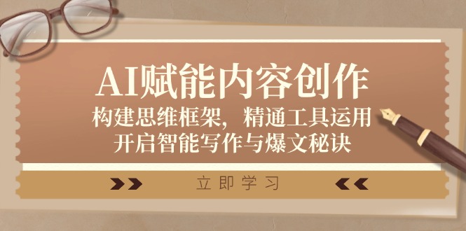 AI赋能内容创作：构建思维框架，精通工具运用，开启智能写作与爆文秘诀-巴七创客网