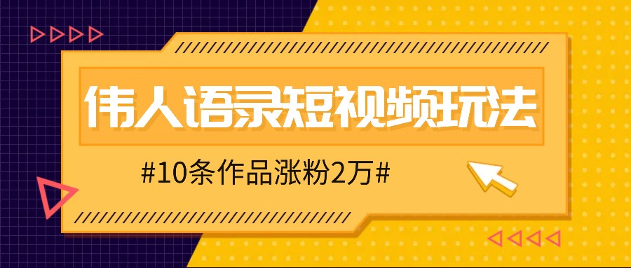 人人可做的伟人语录视频玩法，零成本零门槛，10条作品轻松涨粉2万-巴七创客网