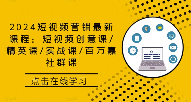 2024短视频营销最新课程：短视频创意课/精英课/实战课/百万嘉社群课-巴七创客网