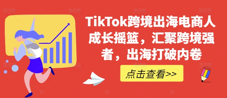 TikTok跨境出海电商人成长摇篮，汇聚跨境强者，出海打破内卷-巴七创客网
