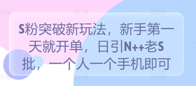 S粉突破新玩法，新手第一天就开单，日引N++老S批，一个人一个手机即可【揭秘】-巴七创客网