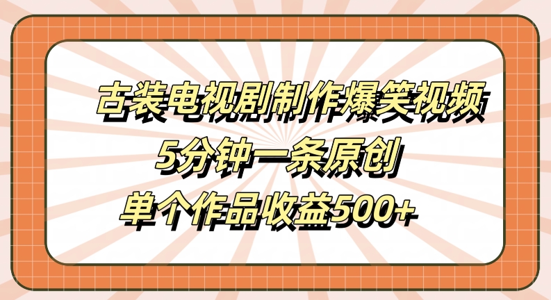 古装电视剧制作爆笑视频，5分钟一条原创，单个作品收益500+【揭秘】-巴七创客网