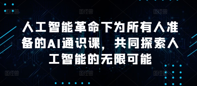 人工智能革命下为所有人准备的AI通识课，共同探索人工智能的无限可能-巴七创客网