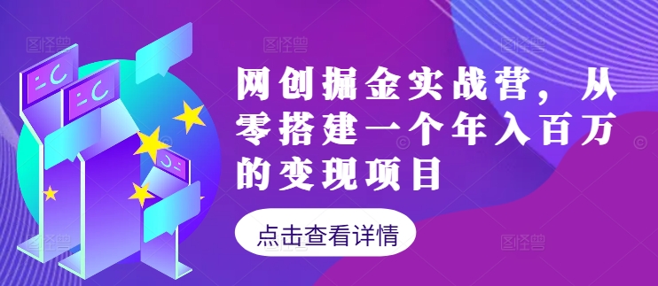 网创掘金实战营，从零搭建一个年入百万的变现项目(持续更新)-巴七创客网