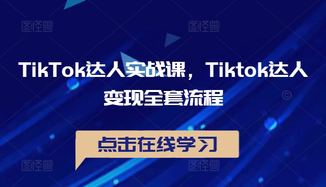 TikTok达人实战课，Tiktok达人变现全套流程-巴七创客网