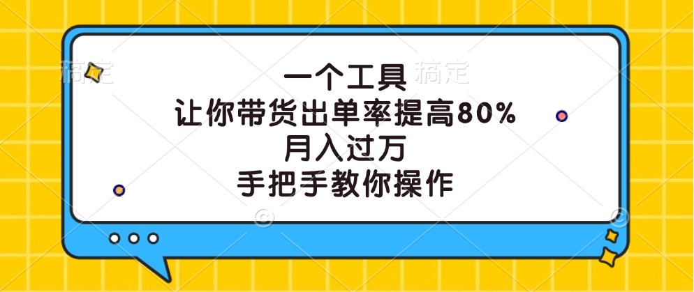 一个工具，让你带货出单率提高80%，月入过万，手把手教你操作-巴七创客网