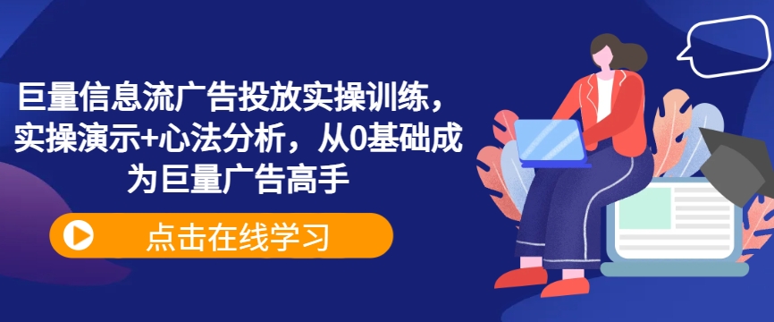 巨量信息流广告投放实操训练，实操演示+心法分析，从0基础成为巨量广告高手-巴七创客网