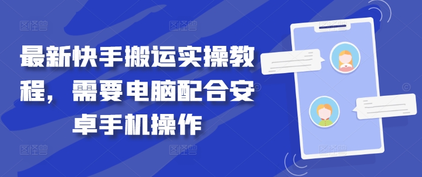 最新快手搬运实操教程，需要电脑配合安卓手机操作-巴七创客网