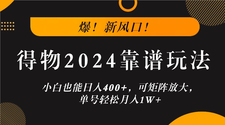 爆！新风口！小白也能日入400+，得物2024靠谱玩法，可矩阵放大，单号轻松月入1W+-巴七创客网