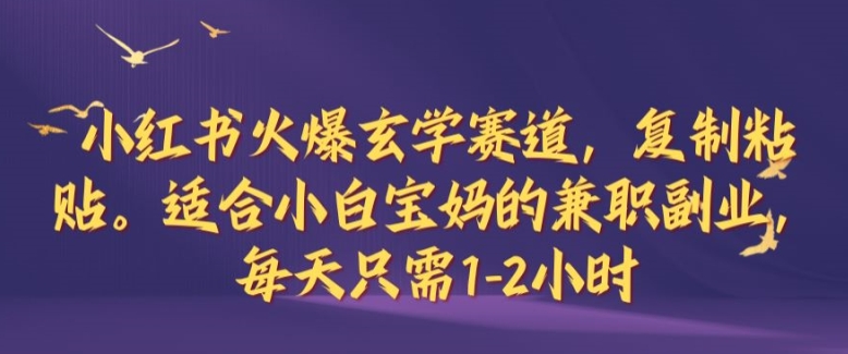 小红书火爆玄学赛道，复制粘贴，适合小白宝妈的兼职副业，每天只需1-2小时【揭秘】-巴七创客网