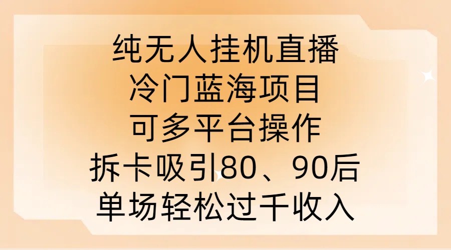 纯无人挂JI直播，冷门蓝海项目，可多平台操作，拆卡吸引80、90后，单场轻松过千收入【揭秘】-巴七创客网