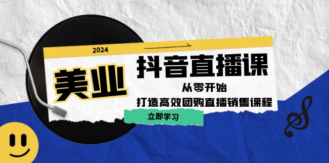 美业抖音直播课：从零开始，打造高效团购直播销售-巴七创客网