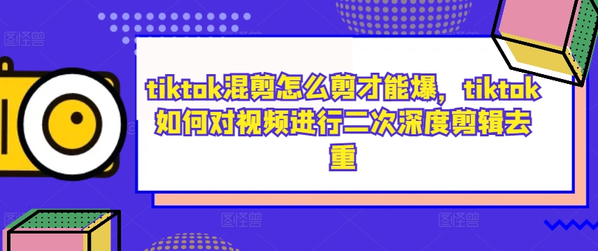 tiktok混剪怎么剪才能爆，tiktok如何对视频进行二次深度剪辑去重-巴七创客网
