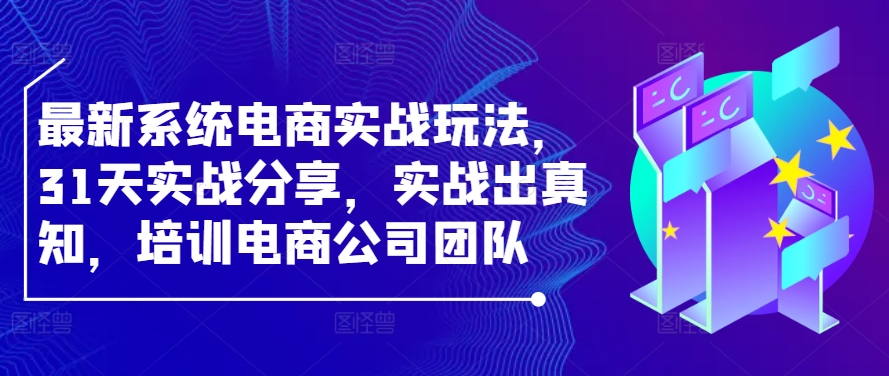 最新系统电商实战玩法，31天实战分享，实战出真知，培训电商公司团队-巴七创客网