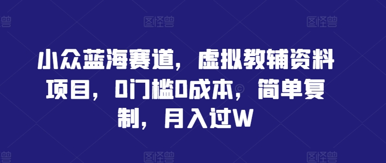 小众蓝海赛道，虚拟教辅资料项目，0门槛0成本，简单复制，月入过W【揭秘】-巴七创客网