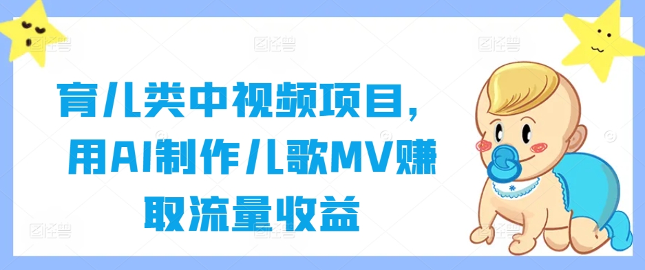 育儿类中视频项目，用AI制作儿歌MV赚取流量收益-巴七创客网