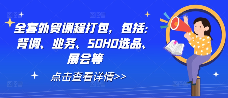 全套外贸课程打包，包括：背调、业务、SOHO选品、展会等-巴七创客网