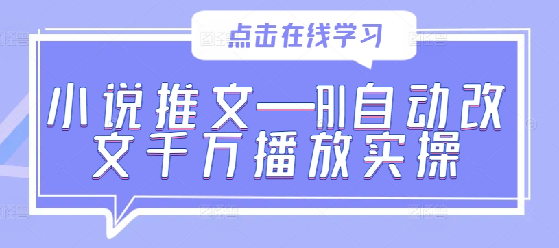小说推文—AI自动改文千万播放实操-巴七创客网